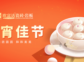 元宵节 | 月圆人团圆，灯火映归心。欧富达瓷砖·岩板祝您节日快乐！
